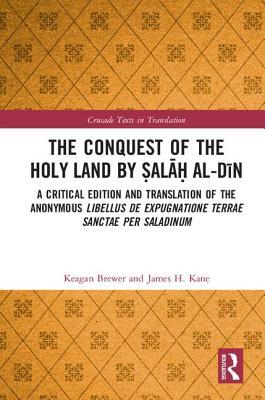 The Conquest of the Holy Land by Ṣalāḥ al-Dīn: A critical edition and translation of the anonymous Libellus de expugnatione Terrae Sanctae per Saladinum (Crusade Texts in Translation)