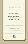 Leading Millennial Faculty: Navigating the New Professoriate (Generational Differences in Higher Education and the Workplace: Leading and Teaching Millennials and Generation Z)