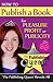 How to Publish a Book for Pleasure Profit or Publicity: The Publishing Queen Reveals All