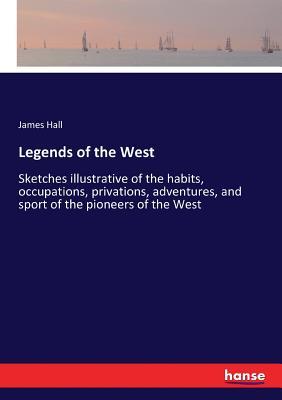 Legends of the West: Sketches illustrative of the habits, occupations, privations, adventures, and sport of the pioneers of the West
