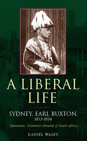 Liberal Life: Sydney, Earl Buxton 1853-1934: Statesman, Governor-General of South Africa (Hardcover)