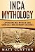 Inca Mythology: Captivating Inca Myths of Gods, Goddesses, and Legendary Creatures (Mesoamerican Mythologies)