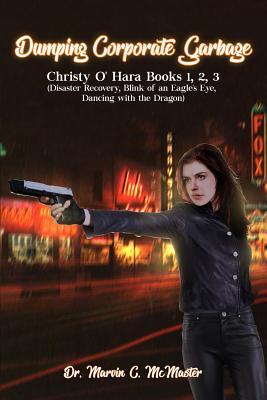Dumping Corporate Garbage: Christy O'Hara Books 1, 2, 3 (Disaster Recovery, Blink of an Eagle's Eye, Dancing with a Dragon)