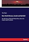 New World Heroes. Lincoln and Garfield: The Life-Story of Two Self-Made Men, whom the People made Presidents New World Heroes. Lincoln and Garfield: The Life-Story of Two Self-Made Men, whom the People made Presidents