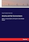 America and Her Commentators: With a critical sketch of travel in the United States