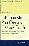 Intuitionistic Proof Versus Classical Truth: The Role of Brouwer’s Creative Subject in Intuitionistic Mathematics (Logic, Epistemology, and the Unity of Science, 42) Intuitionistic Proof Versus Classical Truth: The Role of Brouwer’s Creative Subject in Intuitionistic Mathematics (Logic, Epistemology, and the Unity of Science, 42)