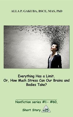 Everything Has a Limit. Or, How Much Stress Can Our Brains and Bodies Take? SHORT STORY #25.: This is a motivational short story in the series of nonfiction ... #1– #60 (Nonfiction series # 1 -- # 60)