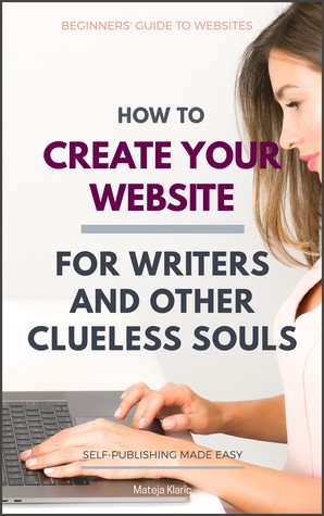 How to Create Your Website: For Writers and Other Clueless Souls (Book 3 in Self-Publishing Made Easy)