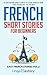 French Short Stories for Beginners: 20 Captivating Short Stories to Learn French & Grow Your Vocabulary the Fun Way! (Easy French Stories t. 2) (French Edition)