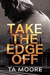 Take the Edge Off by T.A. Moore
