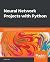 Neural Network Projects with Python: The ultimate guide to using Python to explore the true power of neural networks through six projects