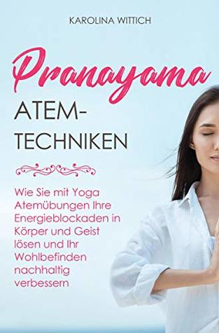 Pranayama Atemtechniken: Wie Sie mit Yoga Atemübungen Ihre Energieblockaden in Körper und Geist lösen und Ihr Wohlbefinden nachhaltig verbessern (Kindle Edition)
