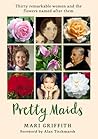 Pretty Maids: Thirty Remarkable Women and the Flowers Named After Them Pretty Maids: Thirty Remarkable Women and the Flowers Named After Them
