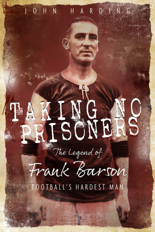 Taking No Prisoners: The Legend of Frank Barson, Football's Hardest Man
