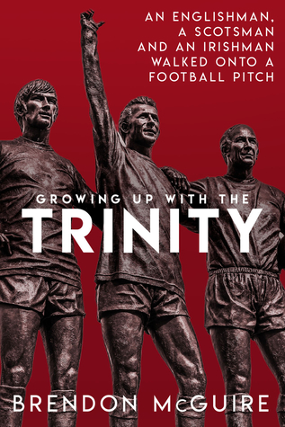 Growing Up With the Trinity: An Englishman, a Scotsman and an Irishman Walked Onto a Football Pitch... (Hardcover)