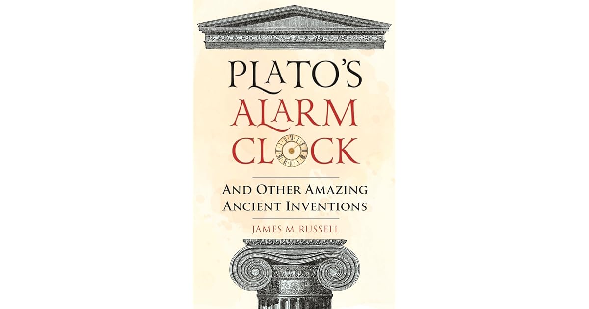 Plato's Alarm Clock And Other Amazing Ancient Inventions by James M