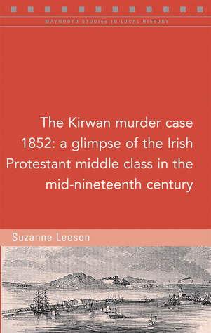 The Kirwan murder case, 1852: A glimpse of the Irish Protestant middle class in the mid-nineteenth century (Maynooth Studies in Local History)