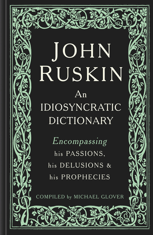 John Ruskin: An Idiosyncratic Dictionary Encompassing his Passions, his Delusions and his Prophecies (Hardcover)