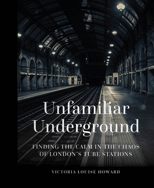 Unfamiliar Underground: Finding the Calm in the Chaos of London's Tube Stations (Hardcover)