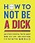 How to Not Be a Dick: And O...