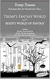 Trenchant Tales for Troublesome Times: Trump's Fantasy World meets Aesop's World of Fantasy (Trump Trauma Book 1)