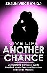 GIVE LIFE ANOTHER CHANCE: Understanding Depression, Suicide Ideation & How to Overcome Depression and Suicidal Thoughts Book cover for GIVE LIFE ANOTHER CHANCE: Understanding Depression, Suicide Ideation & How to Overcome Depression and Suicidal Thoughts