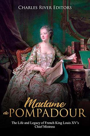 Madame de Pompadour: The Life and Legacy of French King Louis XV’s Chief Mistress (Kindle Edition)