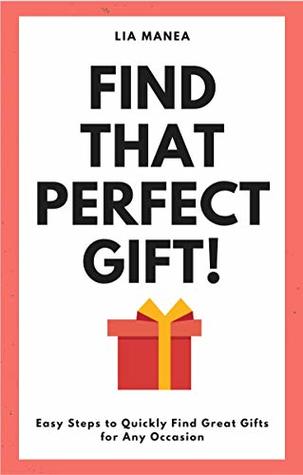 Find That Perfect Gift!: Easy Steps to Quickly Find Great Gifts for Any Occasion