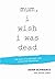 mum, i wish i was dead: the...