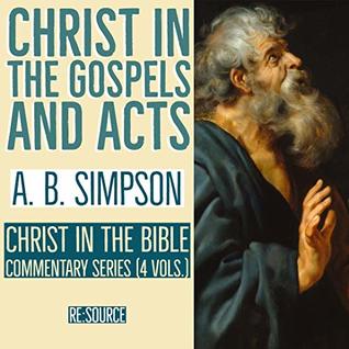 A. B. Simpson's Christ in the Bible: Christ in the Gospels and Acts