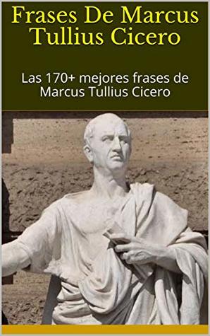 Frases De Marcus Tullius Cicero: Las 170+ mejores frases de Marcus Tullius Cicero (Kindle Edition)