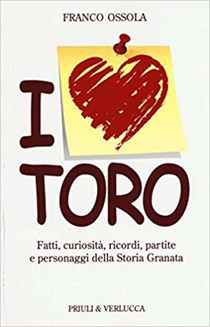 I love Toro: Fatti, curiosità, ricordi, partite e personaggi della storia granata