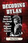 Decoding Dylan: Making Sense of the Songs That Changed Modern Culture
