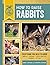 How to Raise Rabbits: Every...