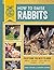How to Raise Rabbits: Everything You Need to Know, Updated & Revised Third Edition (FFA)