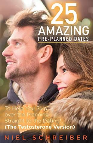 25 Amazing Pre-Planned Dates: - To help you skip over the Planning straight to the Dating! (The Testosterone Version)