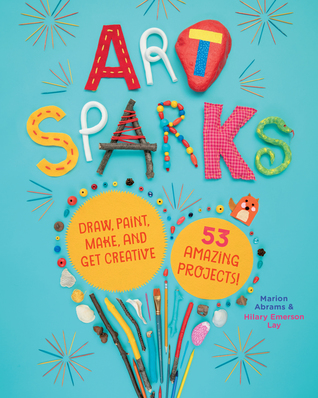 Art Sparks: Draw, Paint, Make, and Get Creative with 53 Amazing Projects! (Hardcover)