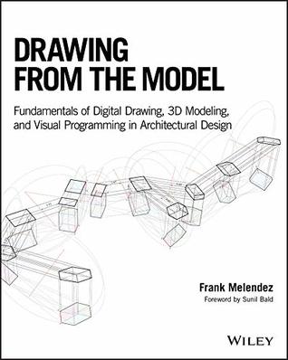 Drawing from the Model: Fundamentals of Digital Drawing, 3D Modeling, and Visual Programming in Architectural Design (Kindle Edition)