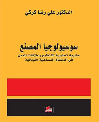 ‫سوسيولوجيا المصنع: مقاربة تحليلية للتنظيم وعلاقات العمل في المنشأة الصناعية اللبنانية‬ (Arabic Edition)