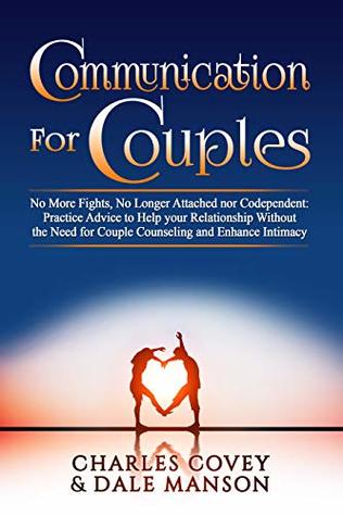 Communication for Couples: No More Fights, No Longer Attached nor Codependent: Practice Advice to Help your Relationship Without the Need for Couple Counseling and Enhance Intimacy (Kindle Edition)