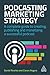 Podcasting Marketing Strategy: A Complete Guide to Creating, Publishing and Monetizing a Successful Podcast