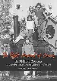 The right amount of crazy : St Philip's College & Griffiths House, Alice Springs - 75 years