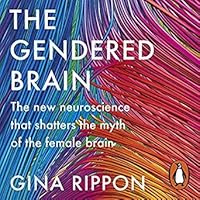 The Gendered Brain: The New Neuroscience That Shatters the Myth of the Female Brain