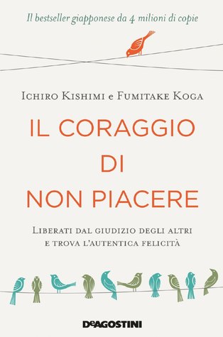 Il coraggio di non piacere. Liberati dal giudizio degli altri e trova l'autentica felicit?