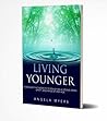 Living Younger: Discover the Secrets to enjoying a young body, spirit, and mind at any age!