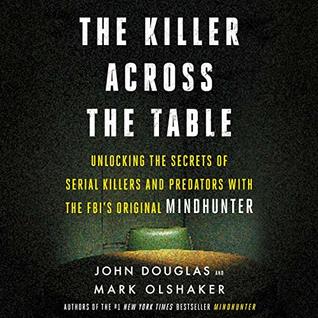 The Killer Across the Table Lib/E: Unlocking the Secrets of Serial Killers and Predators with the Fbi's Original Mindhunter