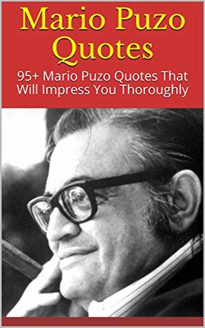 Mario Puzo Quotes : 95+ Mario Puzo Quotes That Will Impress You Thoroughly (Kindle Edition)