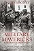 Military Mavericks: Extraordinary Men of Battle (The Crucible of Leadership Book 1)