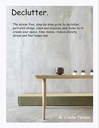 Declutter.: The short, stress-free, step-by-step guide on how to organize your mind, your home, your life and live more with less.(Declutter your house, decluttering, clutter-free, simple living)