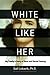 White Like Her: My Family's Story of Race and Racial Passing